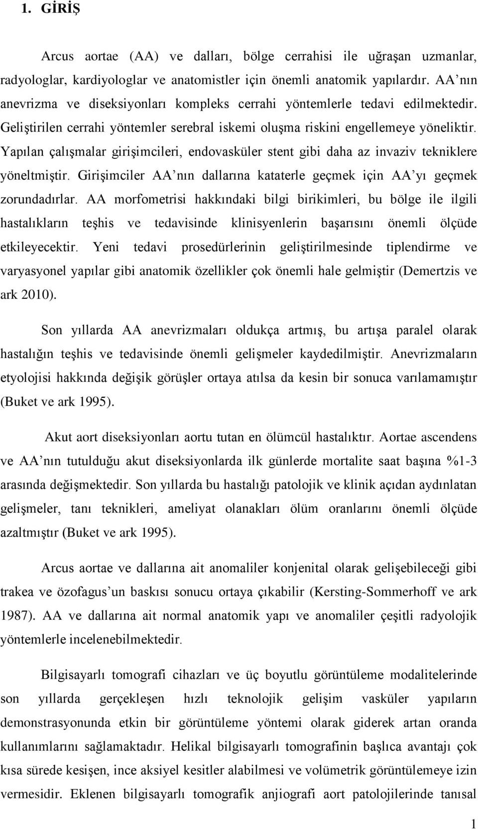 Yapılan çalıģmalar giriģimcileri, endovasküler stent gibi daha az invaziv tekniklere yöneltmiģtir. GiriĢimciler AA nın dallarına kataterle geçmek için AA yı geçmek zorundadırlar.