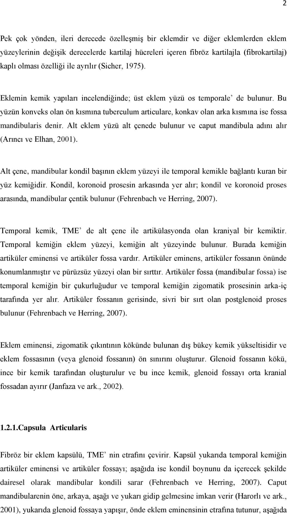 Bu yüzün konveks olan ön kısmına tuberculum articulare, konkav olan arka kısmına ise fossa mandibularis denir. Alt eklem yüzü alt çenede bulunur ve caput mandibula adını alır (Arıncı ve Elhan, 2001).