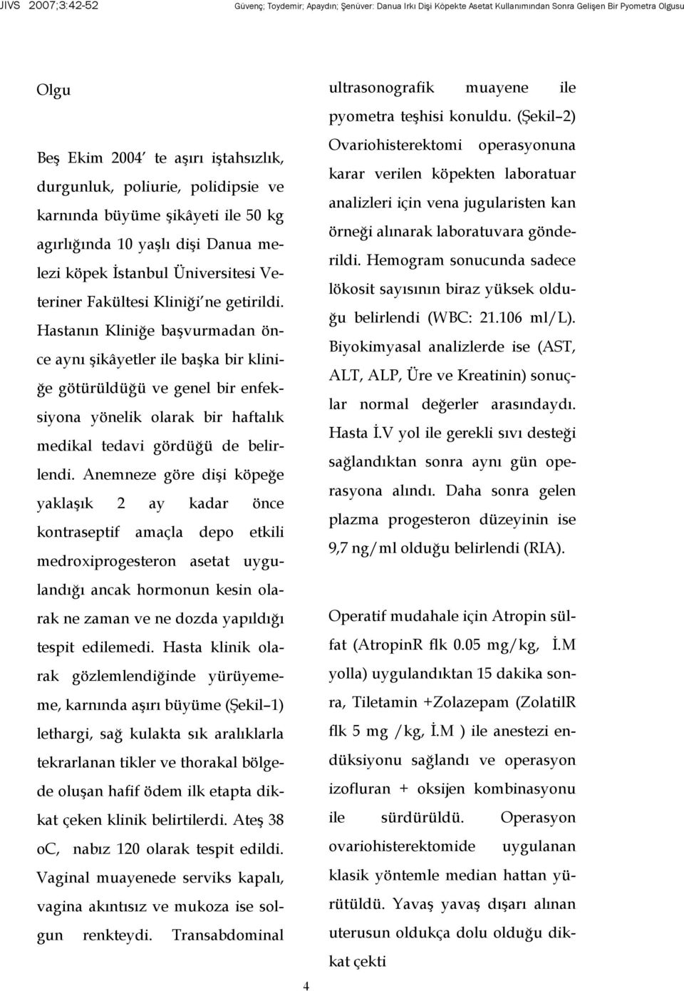 Anemneze göre dişi köpeğe yaklaşık 2 ay kadar önce kontraseptif amaçla depo etkili medroxiprogesteron asetat uygulandığı ancak hormonun kesin olarak ne zaman ve ne dozda yapıldığı tespit edilemedi.