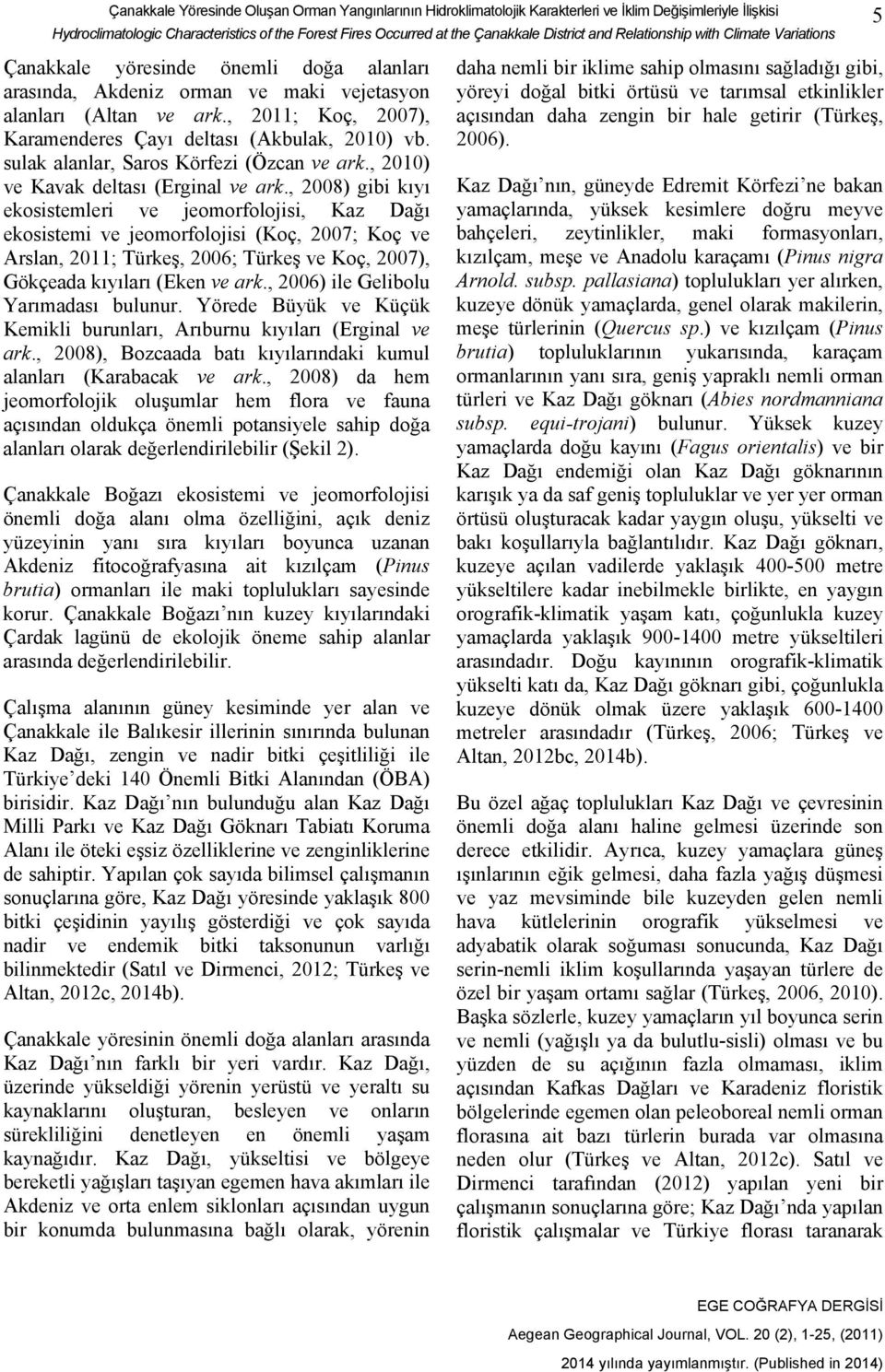 , 2011; Koç, 2007), Karamenderes Çayı deltası (Akbulak, 2010) vb. sulak alanlar, Saros Körfezi (Özcan ve ark., 2010) ve Kavak deltası (Erginal ve ark.
