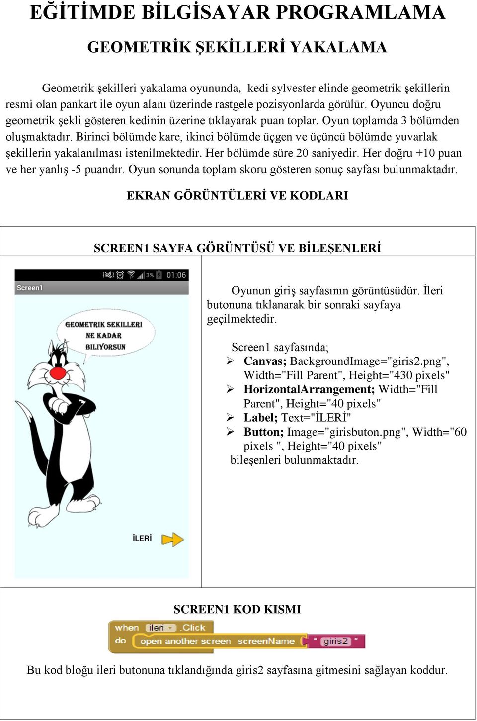 Birinci bölümde kare, ikinci bölümde üçgen ve üçüncü bölümde yuvarlak şekillerin yakalanılması istenilmektedir. Her bölümde süre 20 saniyedir. Her doğru +10 puan ve her yanlış -5 puandır.