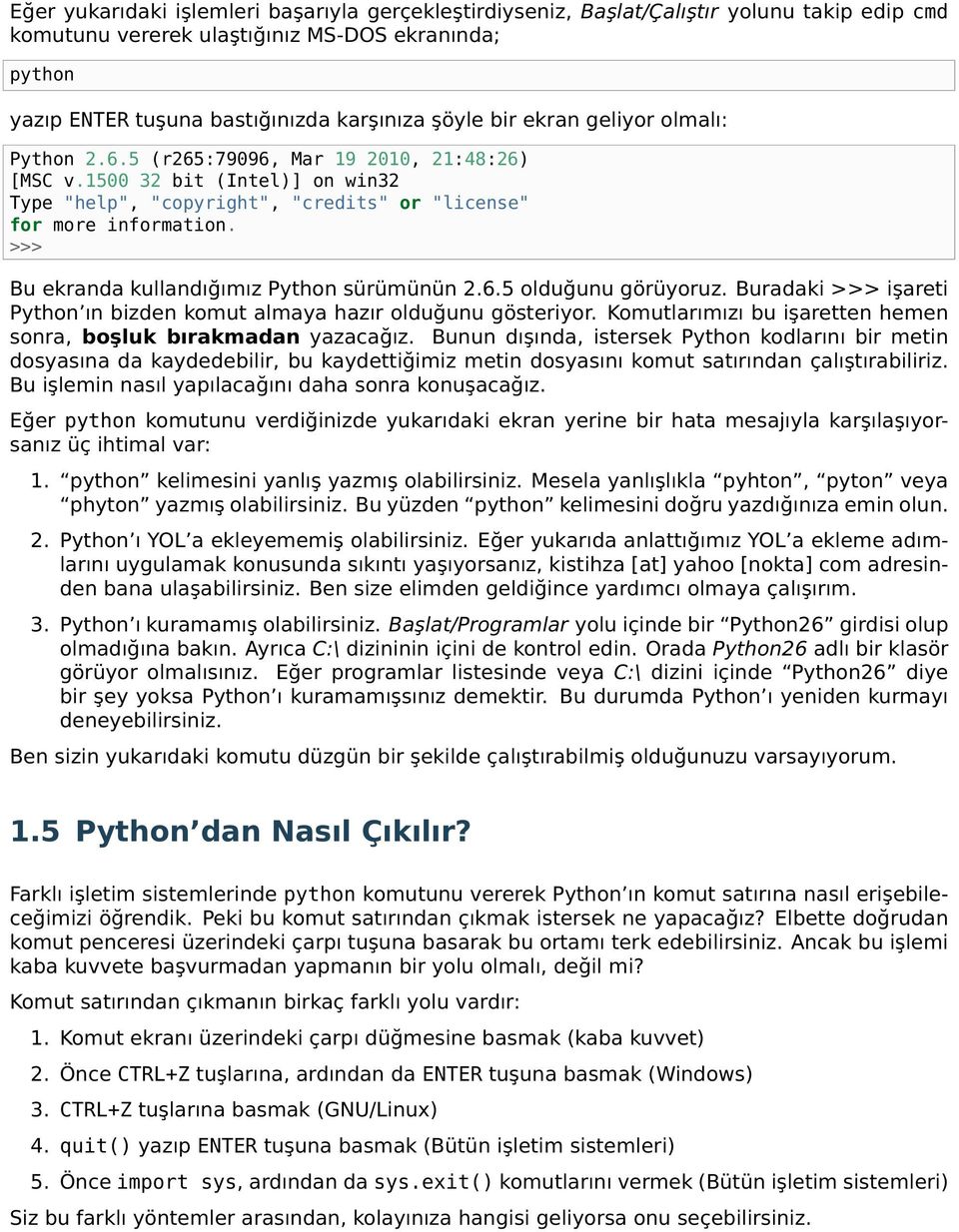 >>> Bu ekranda kullandığımız Python sürümünün 2.6.5 olduğunu görüyoruz. Buradaki >>> işareti Python ın bizden komut almaya hazır olduğunu gösteriyor.