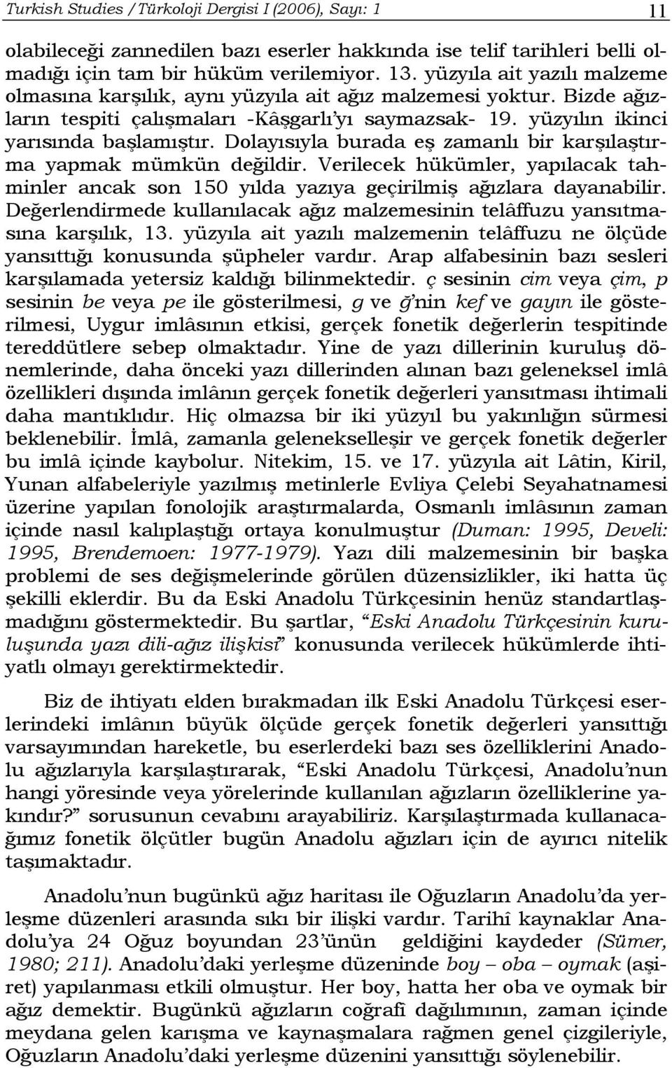 Dolayısıyla burada eş zamanlı bir karşılaştırma yapmak mümkün değildir. Verilecek hükümler, yapılacak tahminler ancak son 150 yılda yazıya geçirilmiş ağızlara dayanabilir.