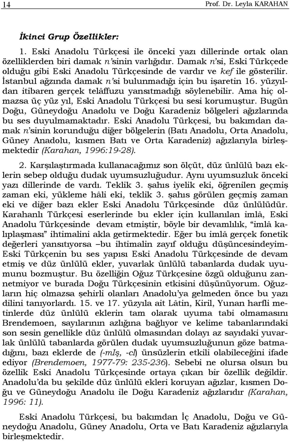 yüzyıldan itibaren gerçek telâffuzu yansıtmadığı söylenebilir. Ama hiç olmazsa üç yüz yıl, Eski Anadolu Türkçesi bu sesi korumuştur.