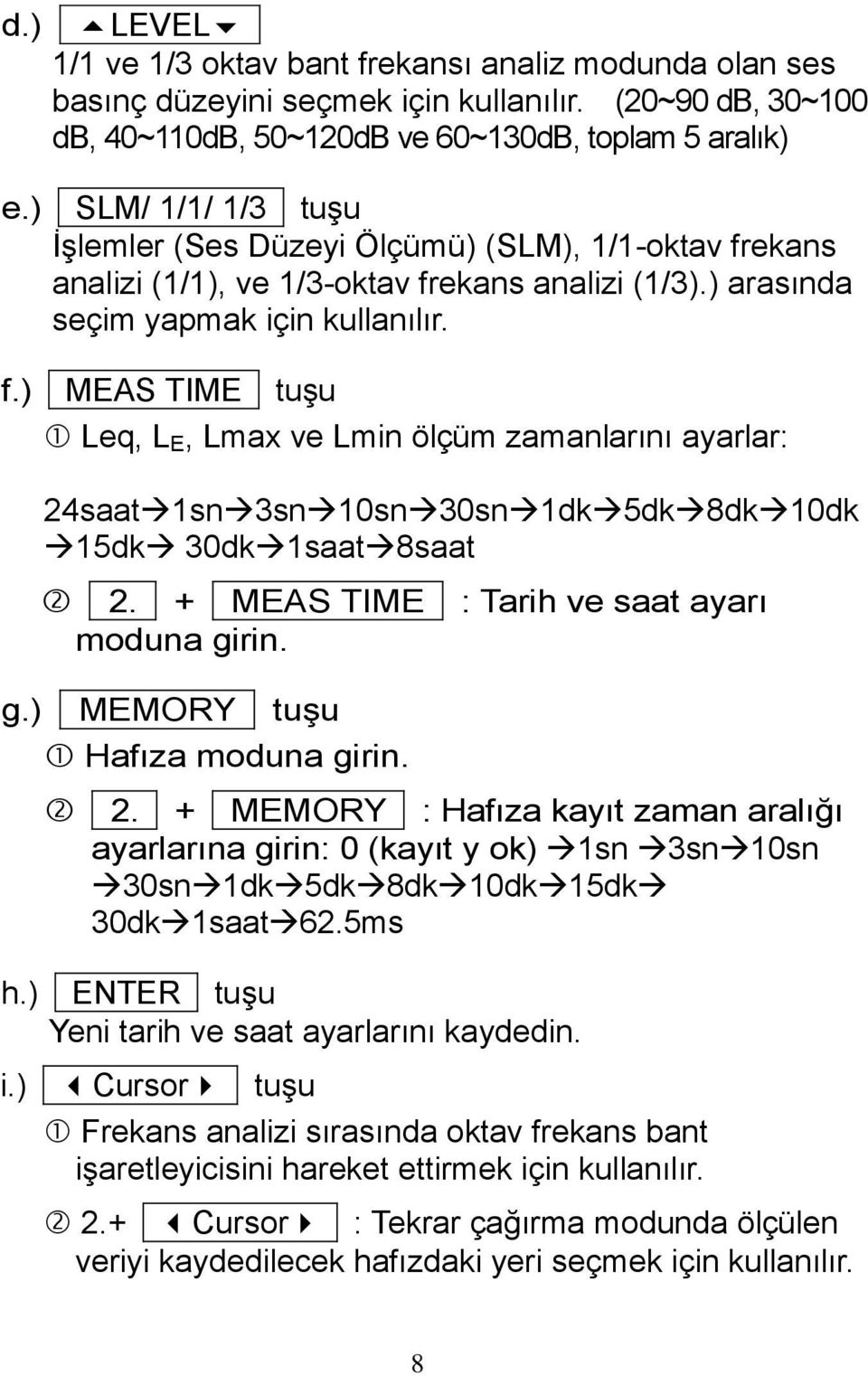 ekans analizi (1/1), ve 1/3-oktav frekans analizi (1/3).) arasında seçim yapmak için kullanılır. f.) MEAS TIME tuşu Leq, L E, Lmax ve Lmin ölçüm zamanlarını ayarlar: 24saat 1sn 3sn 10sn 30sn 1dk 5dk 8dk 10dk 15dk 30dk 1saat 8saat 2.