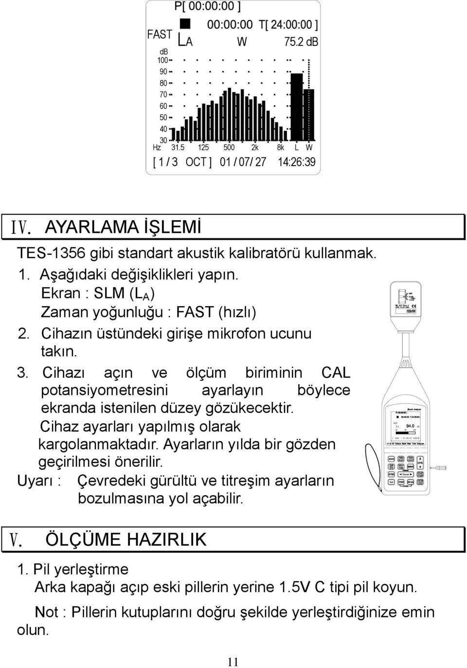 Cihazın üstündeki girişe mikrofon ucunu takın. 3. Cihazı açın ve ölçüm biriminin CAL potansiyometresini ayarlayın böylece ekranda istenilen düzey gözükecektir.