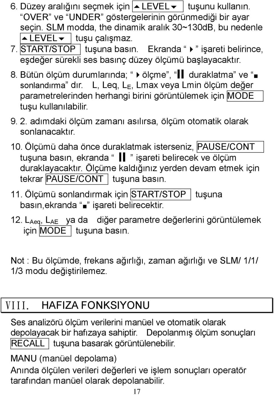 L, Leq, L E, Lmax veya Lmin ölçüm değer parametrelerinden herhangi birini görüntülemek için MODE tuşu kullanılabilir. 9. 2. adımdaki ölçüm zamanı asılırsa, ölçüm otomatik olarak sonlanacaktır. 10.