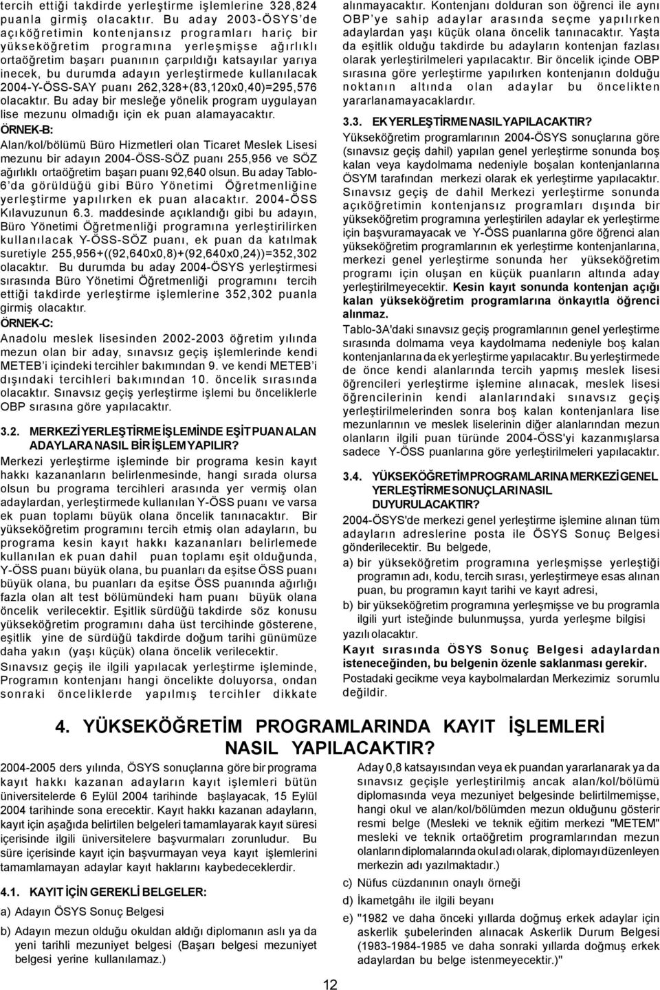 yerleþtirmede kullanýlacak 2004-Y-ÖSS-SAY puaný 262,328+(83,120x0,40)=295,576 olacaktýr. Bu aday bir mesleðe yönelik program uygulayan lise mezunu olmadýðý için ek puan alamayacaktýr.