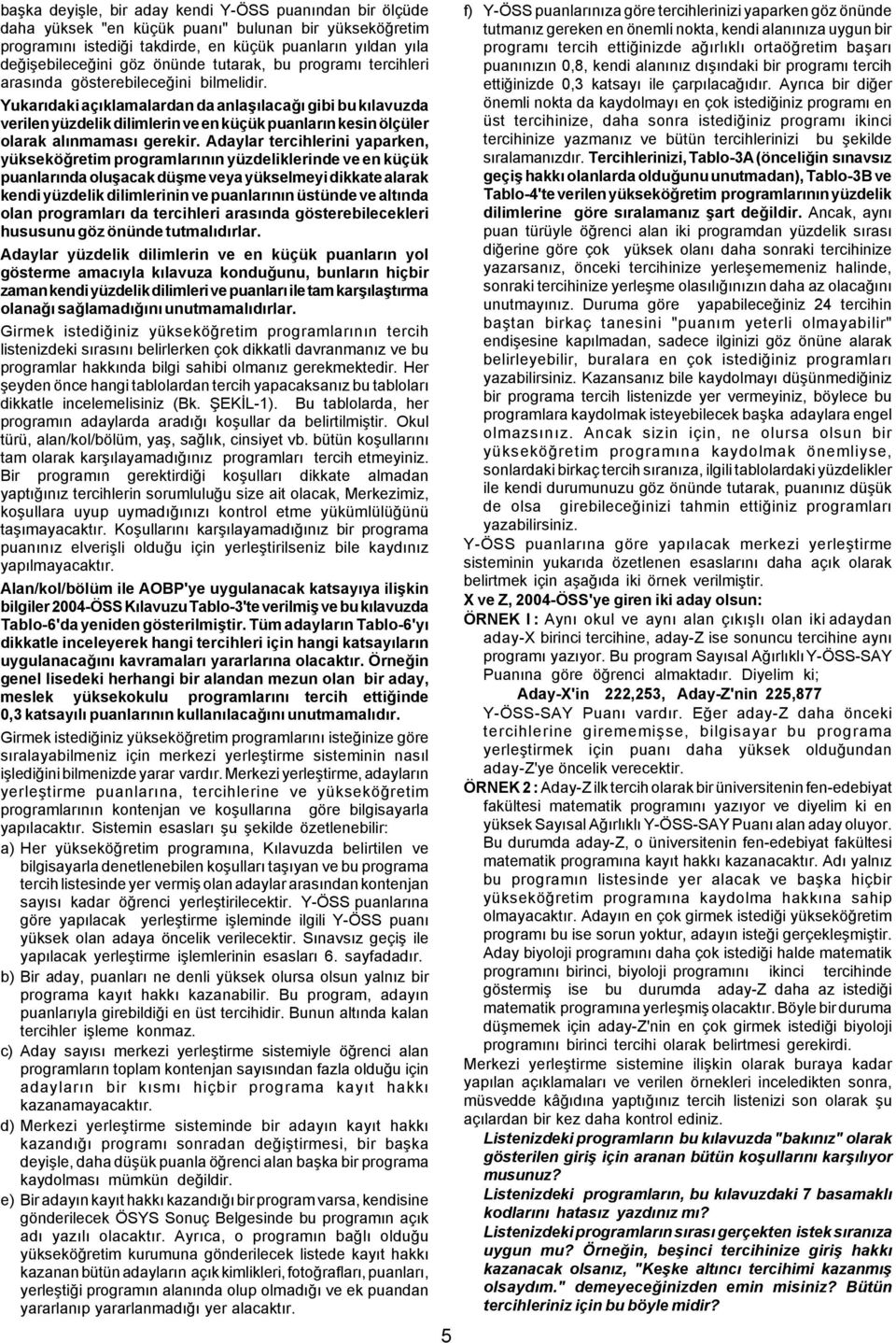 Yukarýdaki açýklamalardan da anlaþýlacaðý gibi bu kýlavuzda verilen yüzdelik dilimlerin ve en küçük puanlarýn kesin ölçüler olarak alýnmamasý gerekir.