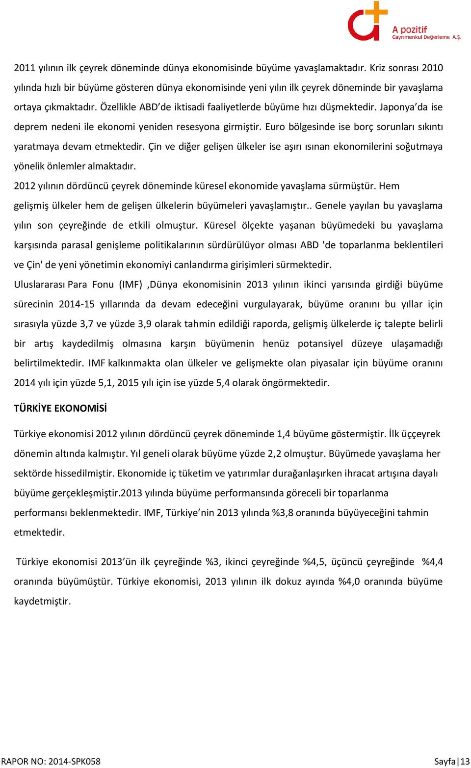 Özellikle ABD de iktisadi faaliyetlerde büyüme hızı düşmektedir. Japonya da ise deprem nedeni ile ekonomi yeniden resesyona girmiştir.