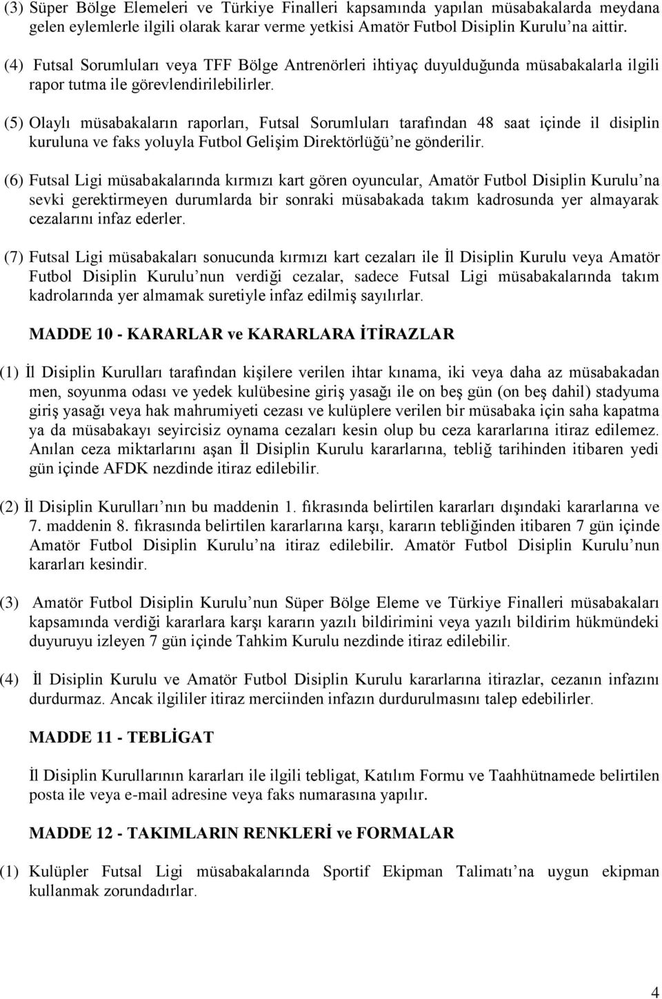 (5) Olaylı müsabakaların raporları, Futsal Sorumluları tarafından 48 saat içinde il disiplin kuruluna ve faks yoluyla Futbol Gelişim Direktörlüğü ne gönderilir.