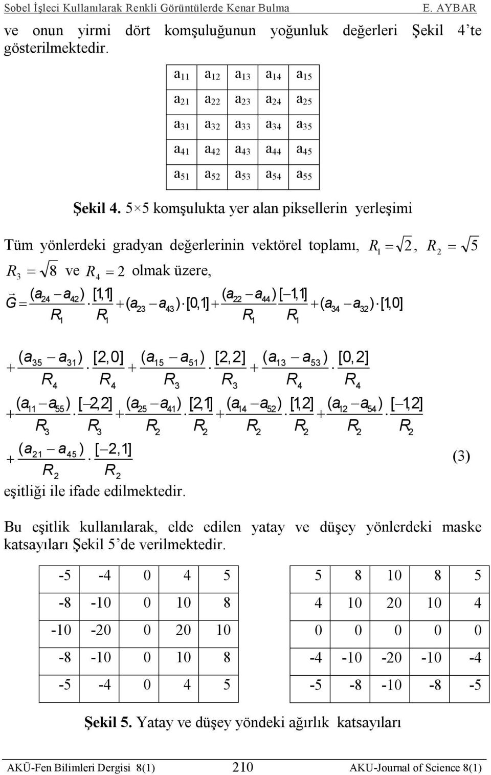 5 5 komşulukta yer alan piksellerin yerleşimi Tüm yönlerdeki gradyan değerlerinin vektörel toplamı, 1 2 2 5 R 3 8 ve R 4 2 olmak üzere, ( a24 a42 ) [1,1] ( a22 a44 ) [ 1,1] G ( a23 a43 ) [0,1] ( a34