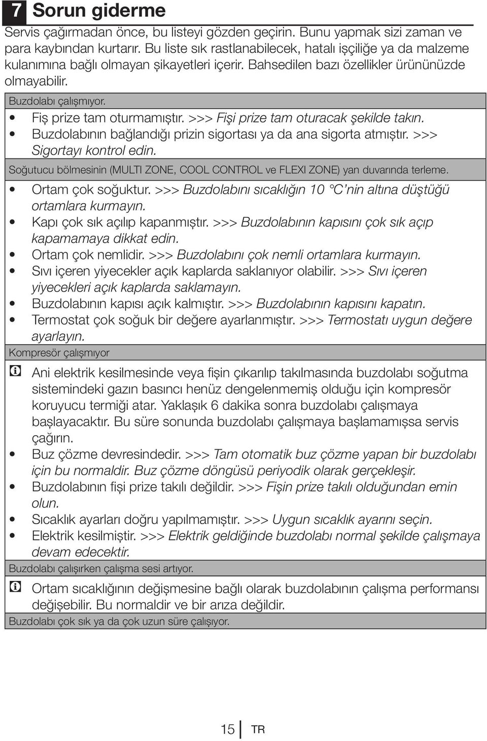 Fiş prize tam oturmamıştır. >>> Fişi prize tam oturacak şekilde takın. Buzdolabının bağlandığı prizin sigortası ya da ana sigorta atmıştır. >>> Sigortayı kontrol edin.