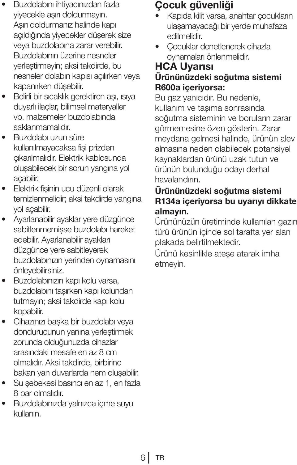 Belirli bir sıcaklık gerektiren aşı, ısıya duyarlı ilaçlar, bilimsel materyaller vb. malzemeler buzdolabında saklanmamalıdır. Buzdolabı uzun süre kullanılmayacaksa fişi prizden çıkarılmalıdır.