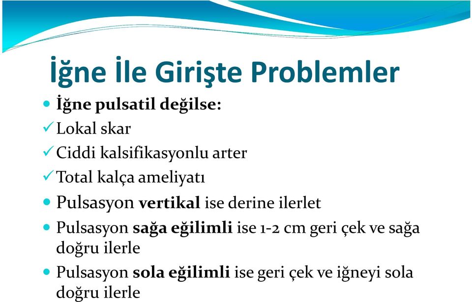 derine ilerlet Pulsasyon sağa eğilimli ise 1 2 cm geri çek ve sağa