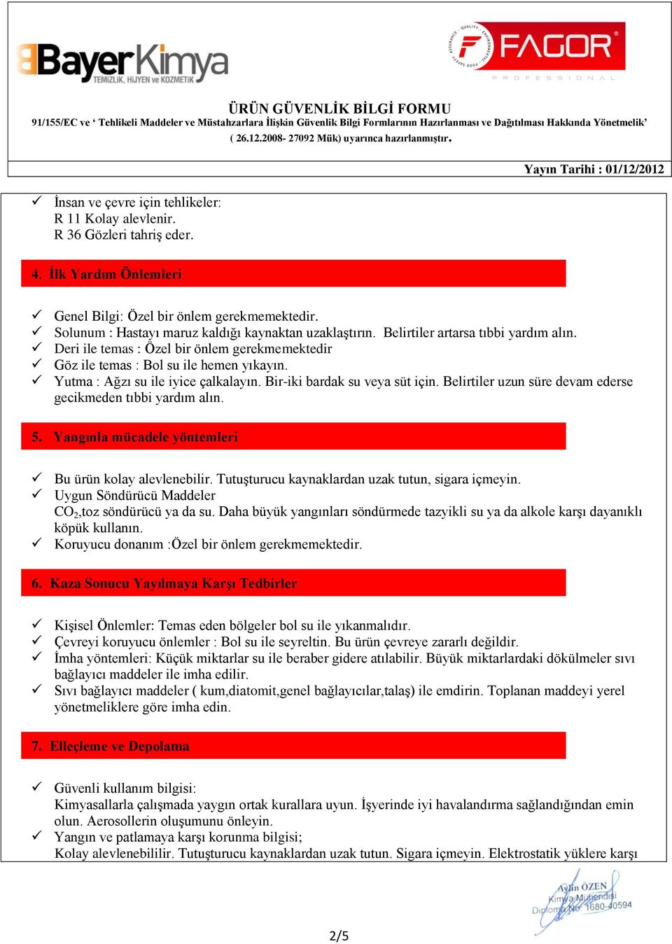 Deri ile temas Özel bir önlem gerekmemektedir Göz ile temas Bol su ile hemen yıkayın. Yutma Ağzı su ile iyice çalkalayın. Bir-iki bardak su veya süt için.