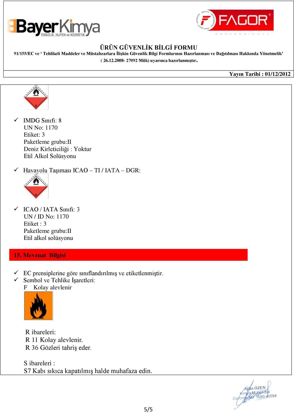 / ID No 1170 Etiket 3 Paketleme grubuii Etil alkol solüsyonu 15. Mevzuat Maddeler Bilgisi EC prensiplerine göre sınıflandırılmış ve etiketlenmiştir.