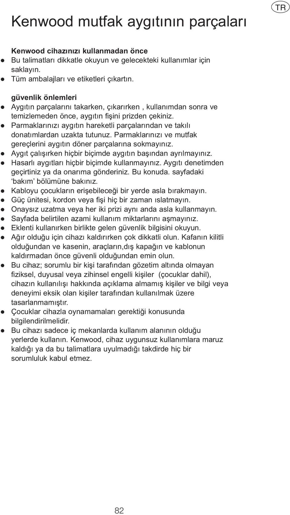 Parmaklarınızı aygıtın hareketli parçalarından ve takılı donatımlardan uzakta tutunuz. Parmaklarınızı ve mutfak gereçlerini aygıtın döner parçalarına sokmayınız.