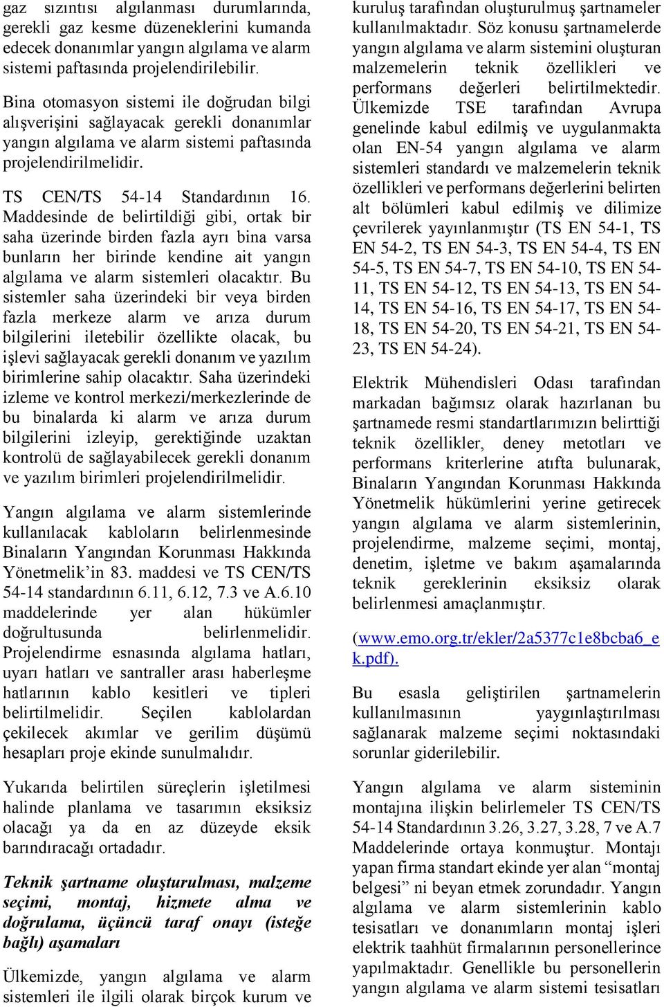 Maddesinde de belirtildiği gibi, ortak bir saha üzerinde birden fazla ayrı bina varsa bunların her birinde kendine ait yangın algılama ve alarm sistemleri olacaktır.