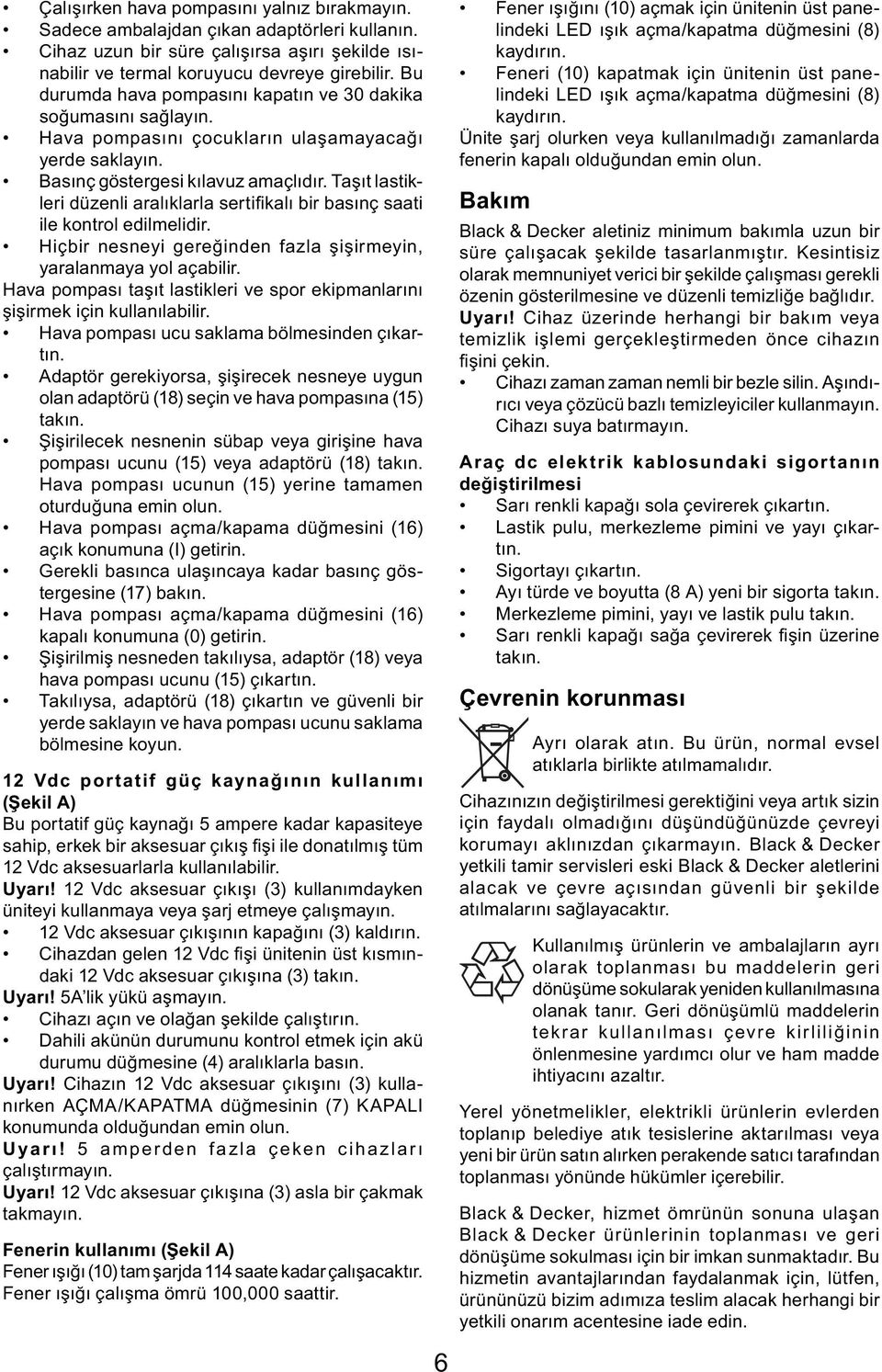 Taşıt lastikleri düzenli aralıklarla sertifi kalı bir basınç saati ile kontrol edilmelidir. Hiçbir nesneyi gereğinden fazla şişirmeyin, yaralanmaya yol açabilir.