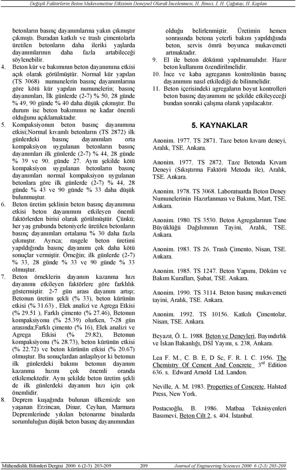 Normal kür yapılan (TS 368) numunelerin basınç dayanımlarına göre kötü kür yapılan numunelerin; basınç dayanımları, İlk günlerde (2-7) %, 28 günde % 49, 9 günde % 4 daha düşük çıkmıştır.