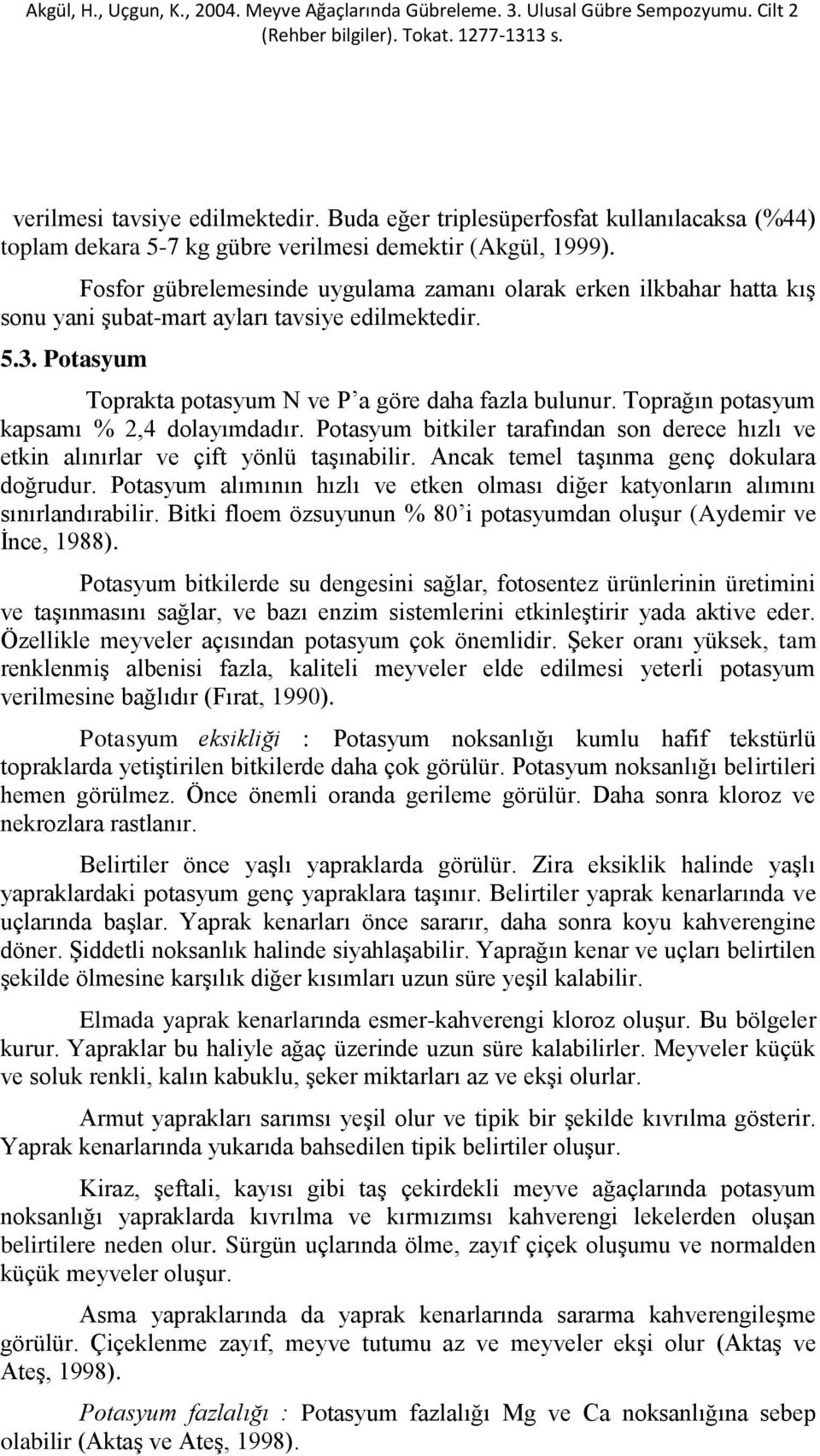 Toprağın potasyum kapsamı % 2,4 dolayımdadır. Potasyum bitkiler tarafından son derece hızlı ve etkin alınırlar ve çift yönlü taşınabilir. Ancak temel taşınma genç dokulara doğrudur.