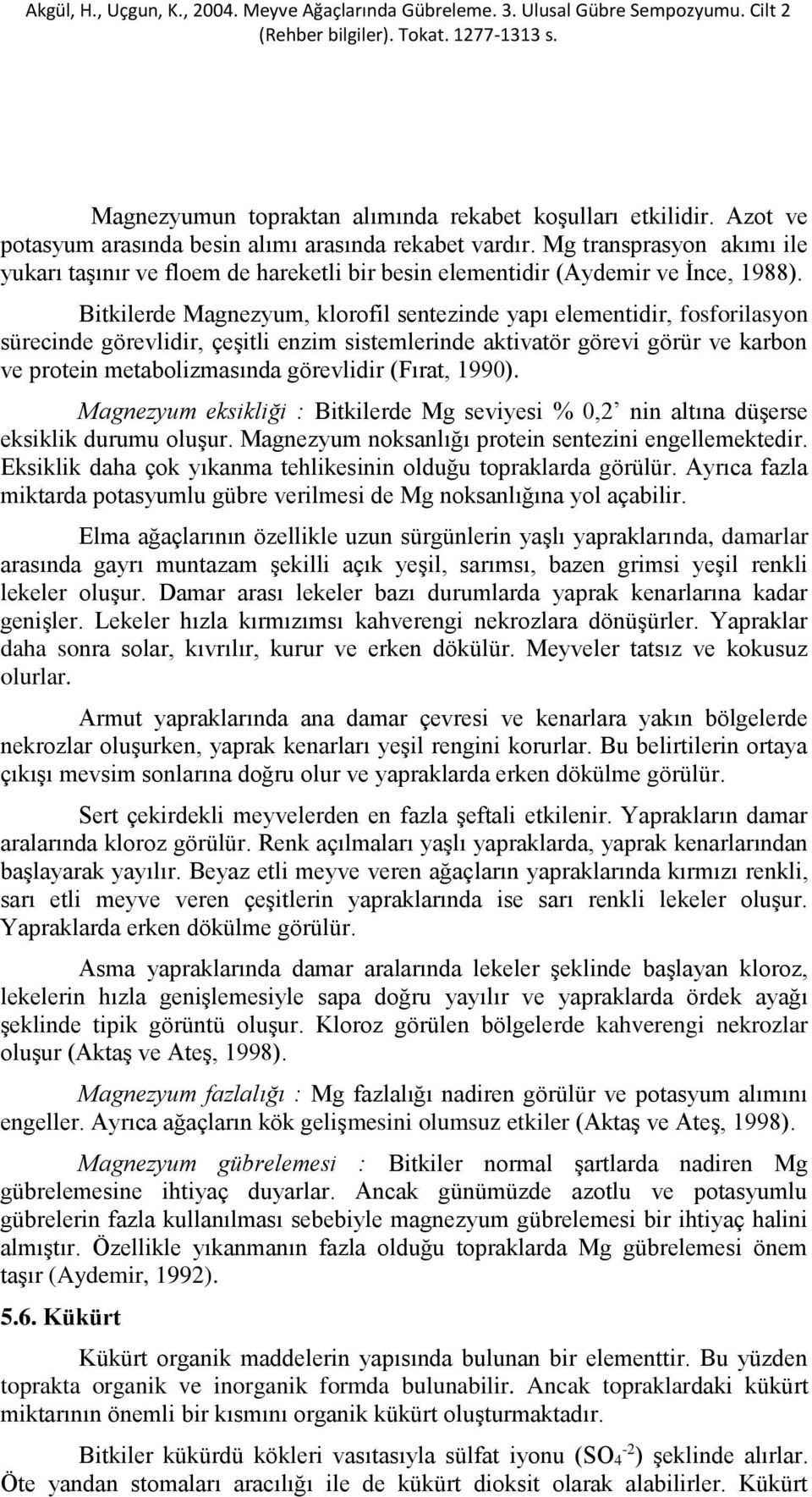 Bitkilerde Magnezyum, klorofil sentezinde yapı elementidir, fosforilasyon sürecinde görevlidir, çeşitli enzim sistemlerinde aktivatör görevi görür ve karbon ve protein metabolizmasında görevlidir