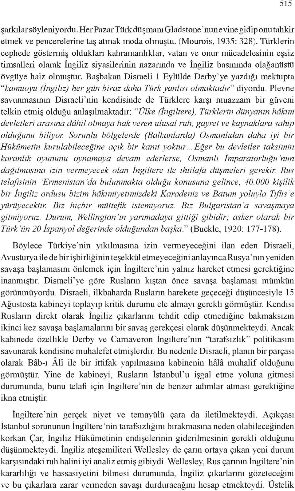 Başbakan Disraeli 1 Eylülde Derby ye yazdığı mektupta kamuoyu (İngiliz) her gün biraz daha Türk yanlısı olmaktadır diyordu.