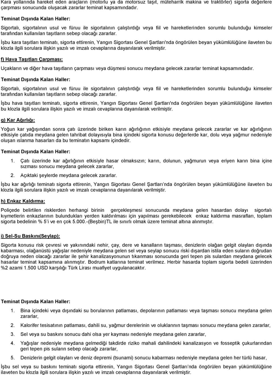 İşbu kara taşıtları teminatı, sigorta ettirenin, Yangın Sigortası Genel Şartları'nda öngörülen beyan yükümlülüğüne ilaveten bu klozla ilgili sorulara ilişkin yazılı ve imzalı cevaplarına dayanılarak