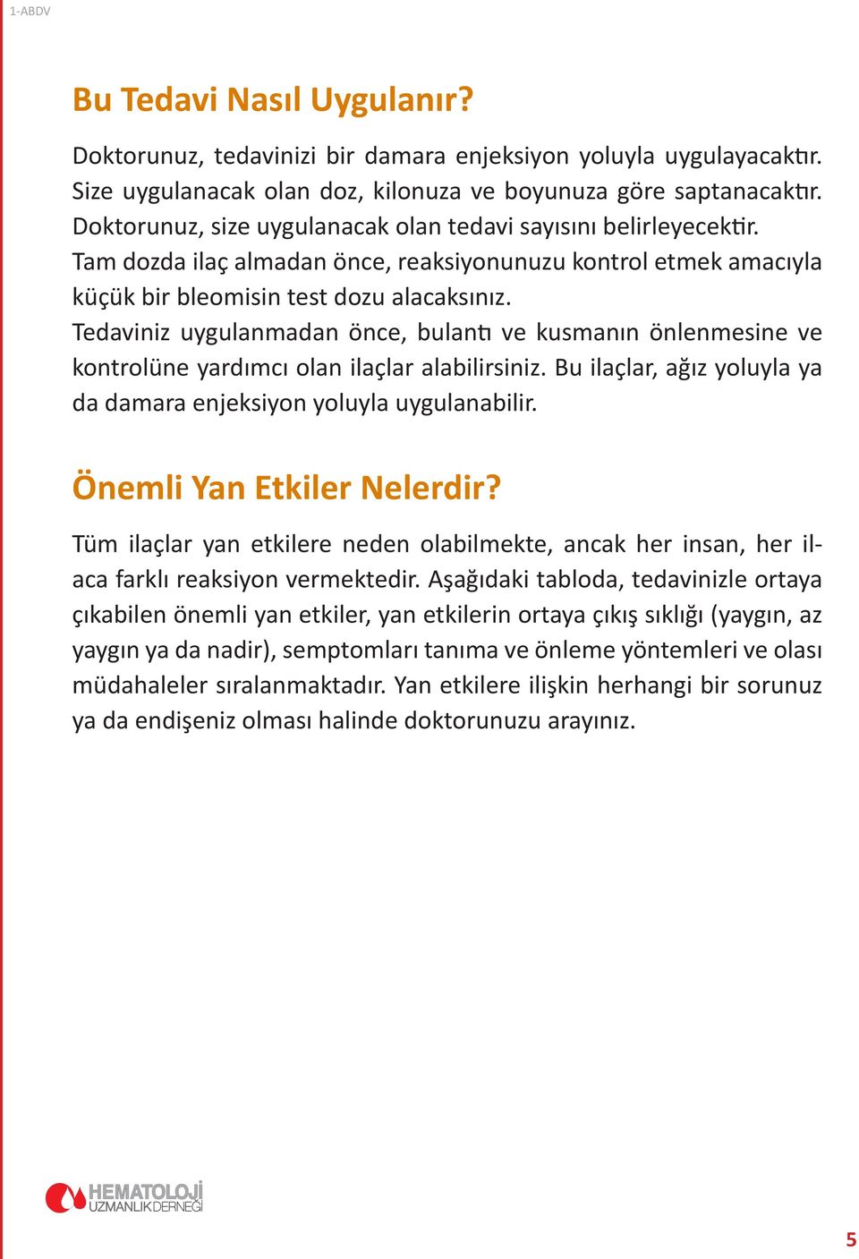 Tedaviniz uygulanmadan önce, bulantı ve kusmanın önlenmesine ve kontrolüne yardımcı olan ilaçlar alabilirsiniz. Bu ilaçlar, ağız yoluyla ya da damara enjeksiyon yoluyla uygulanabilir.