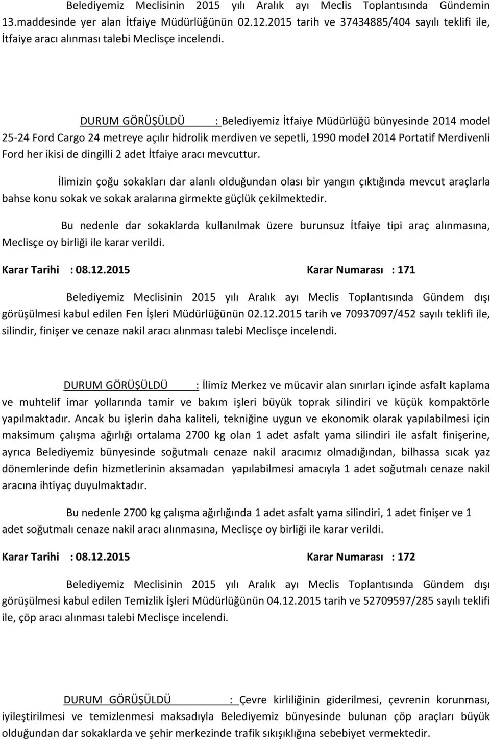 adet İtfaiye aracı mevcuttur. İlimizin çoğu sokakları dar alanlı olduğundan olası bir yangın çıktığında mevcut araçlarla bahse konu sokak ve sokak aralarına girmekte güçlük çekilmektedir.