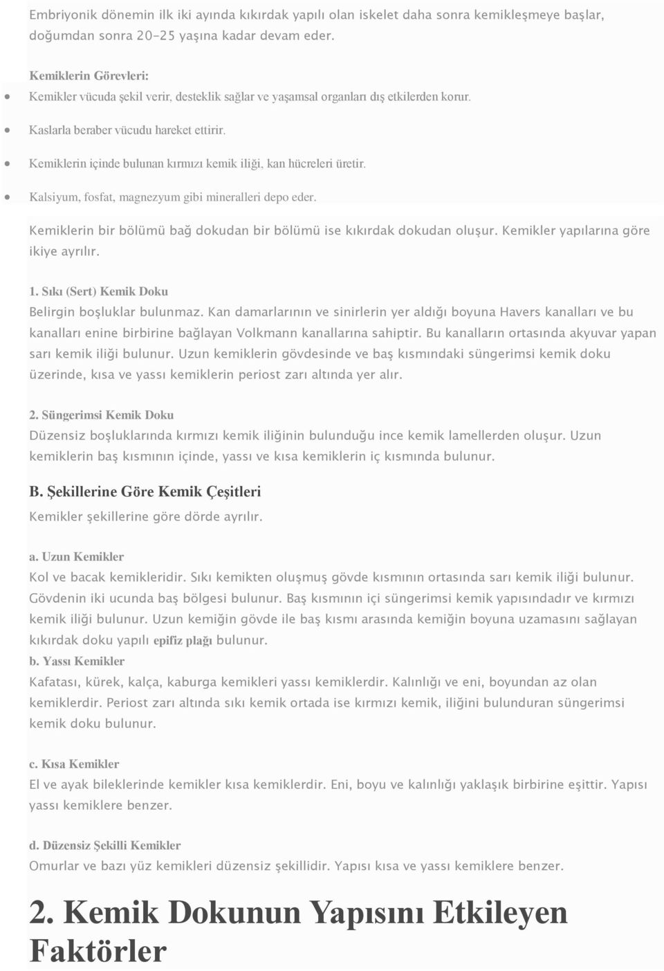 Kemiklerin içinde bulunan kırmızı kemik iliği, kan hücreleri üretir. Kalsiyum, fosfat, magnezyum gibi mineralleri depo eder. Kemiklerin bir bölümü bağ dokudan bir bölümü ise kıkırdak dokudan oluşur.