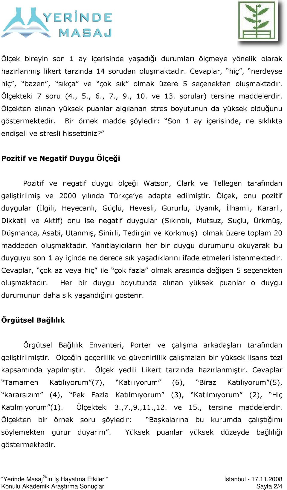 Ölçekten alınan yüksek puanlar algılanan stres boyutunun da yüksek olduğunu göstermektedir. Bir örnek madde şöyledir: Son 1 ay içerisinde, ne sıklıkta endişeli ve stresli hissettiniz?