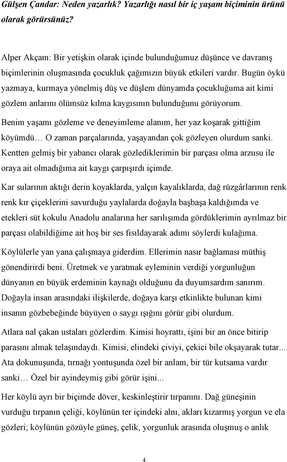 Bugün öykü yazmaya, kurmaya yönelmiş düş ve düşlem dünyamda çocukluğuma ait kimi gözlem anlarını ölümsüz kılma kaygısının bulunduğunu görüyorum.