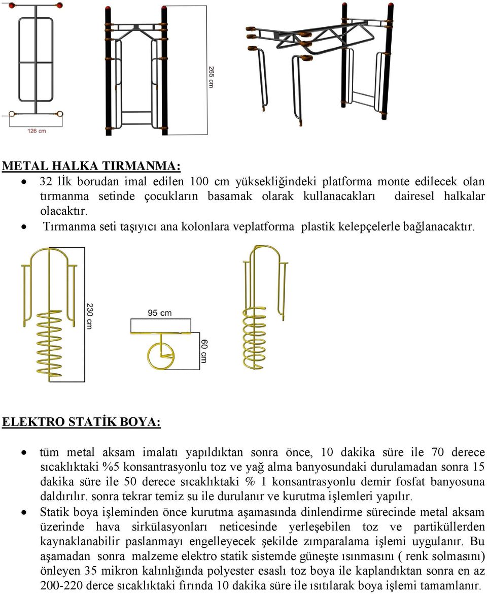 ELEKTRO STATİK BOYA: tüm metal aksam imalatı yapıldıktan sonra önce, 10 dakika süre ile 70 derece sıcaklıktaki %5 konsantrasyonlu toz ve yağ alma banyosundaki durulamadan sonra 15 dakika süre ile 50