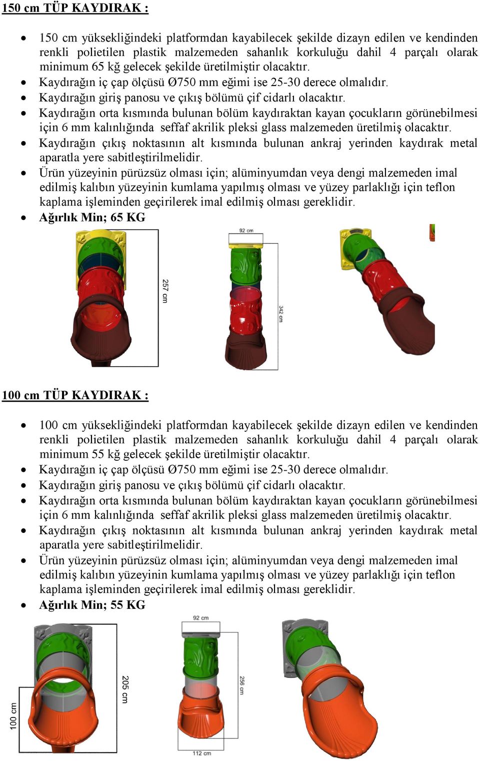 Kaydırağın giriş panosu ve çıkış bölümü çif cidarlı Kaydırağın orta kısmında bulunan bölüm kaydıraktan kayan çocukların görünebilmesi için 6 mm kalınlığında seffaf akrilik pleksi glass malzemeden