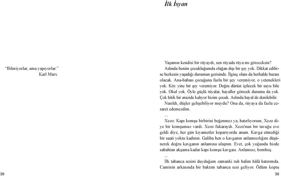 Köy yi ne bir şey ve re mi yor. Doğ ru dü rüst içi le cek bir su yu bi le yok. Okul yok. Öy le güç lü rü ya lar, ha yal ler gö re cek du ru mu da yok. Çok bi tik bir ara zi de ka lı yor bi zim ço cuk.