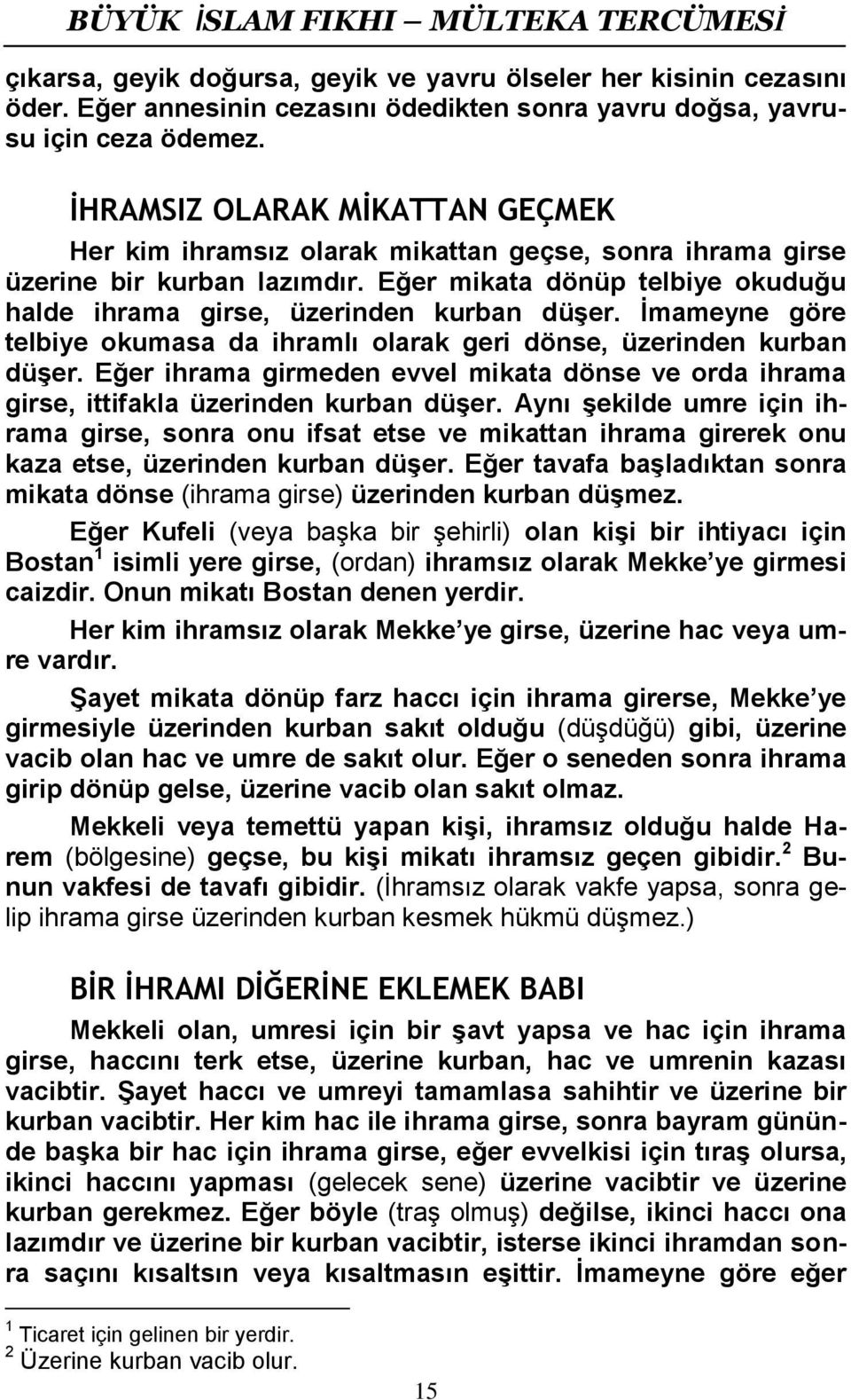 İmameyne göre telbiye okumasa da ihramlı olarak geri dönse, üzerinden kurban düşer. Eğer ihrama girmeden evvel mikata dönse ve orda ihrama girse, ittifakla üzerinden kurban düşer.