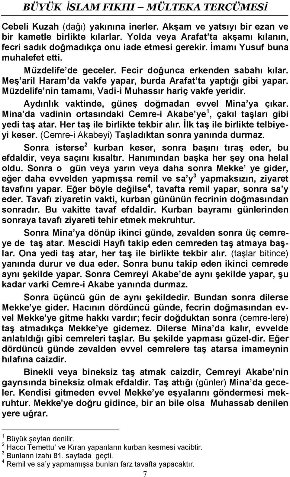 Müzdelife nin tamamı, Vadi-i Muhassır hariç vakfe yeridir. Aydınlık vaktinde, güneş doğmadan evvel Mina ya çıkar. Mina da vadinin ortasındaki Cemre-i Akabe ye 1, çakıl taşları gibi yedi taş atar.