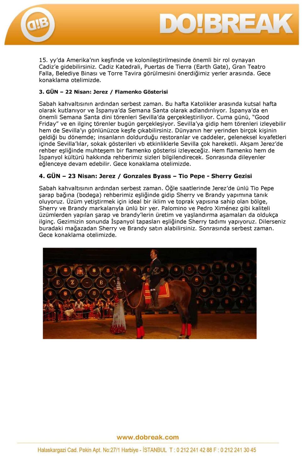 GÜN 22 Nisan: Jerez / Flamenko Gösterisi Sabah kahvaltısının ardından serbest zaman. Bu hafta Katolikler arasında kutsal hafta olarak kutlanıyor ve İspanya da Semana Santa olarak adlandırılıyor.