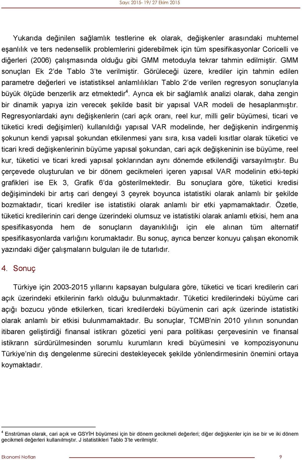 Görüleceği üzere, krediler için tahmin edilen parametre değerleri ve istatistiksel anlamlılıkları Tablo de verilen regresyon sonuçlarıyla büyük ölçüde benzerlik arz etmektedir.