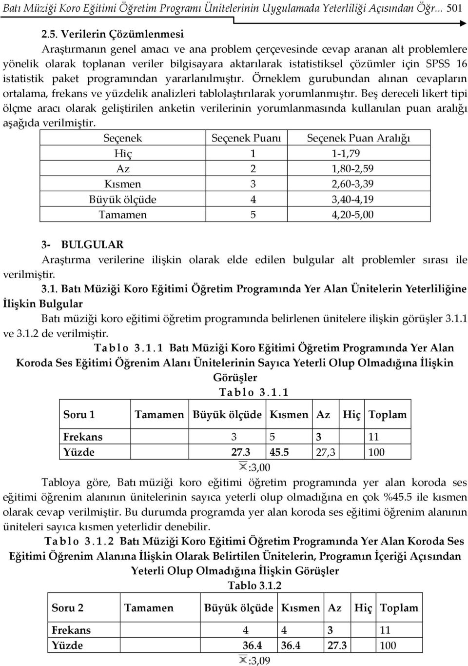 Verilerin Çözümlenmesi Araştırmanın genel amacı ve ana problem çerçevesinde cevap aranan alt problemlere yönelik olarak toplanan veriler bilgisayara aktarılarak istatistiksel çözümler için SPSS 16