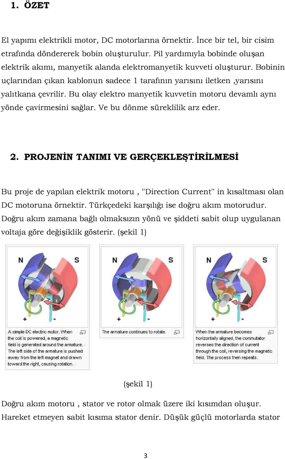 Bu olay elektro manyetik kuvvetin motoru devamlı aynı yönde çavirmesini sağlar. Ve bu dönme süreklilik arz eder. 2.