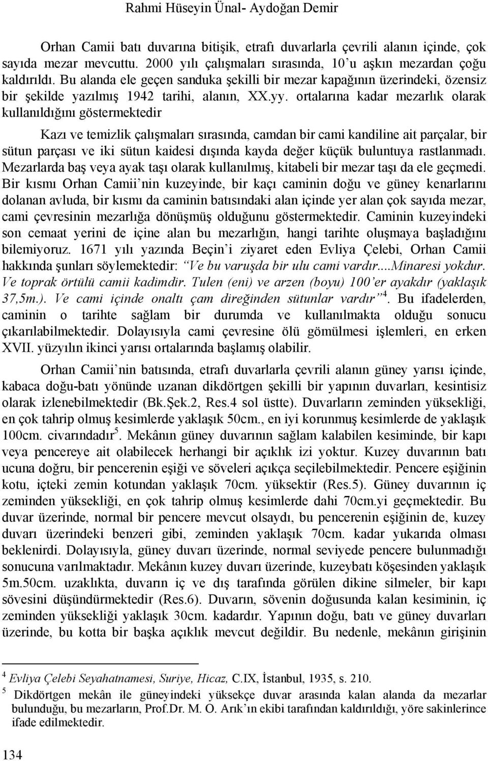 ortalarına kadar mezarlık olarak kullanıldığını göstermektedir Kazı ve temizlik çalışmaları sırasında, camdan bir cami kandiline ait parçalar, bir sütun parçası ve iki sütun kaidesi dışında kayda