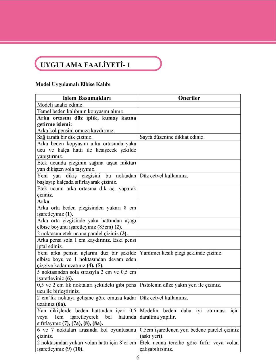 Arka beden kopyasını arka ortasında yaka ucu ve kalça hattı ile kesişecek şekilde yapıştırınız. Etek ucunda çizginin sağına taşan miktarı yan dikişten sola taşıyınız.