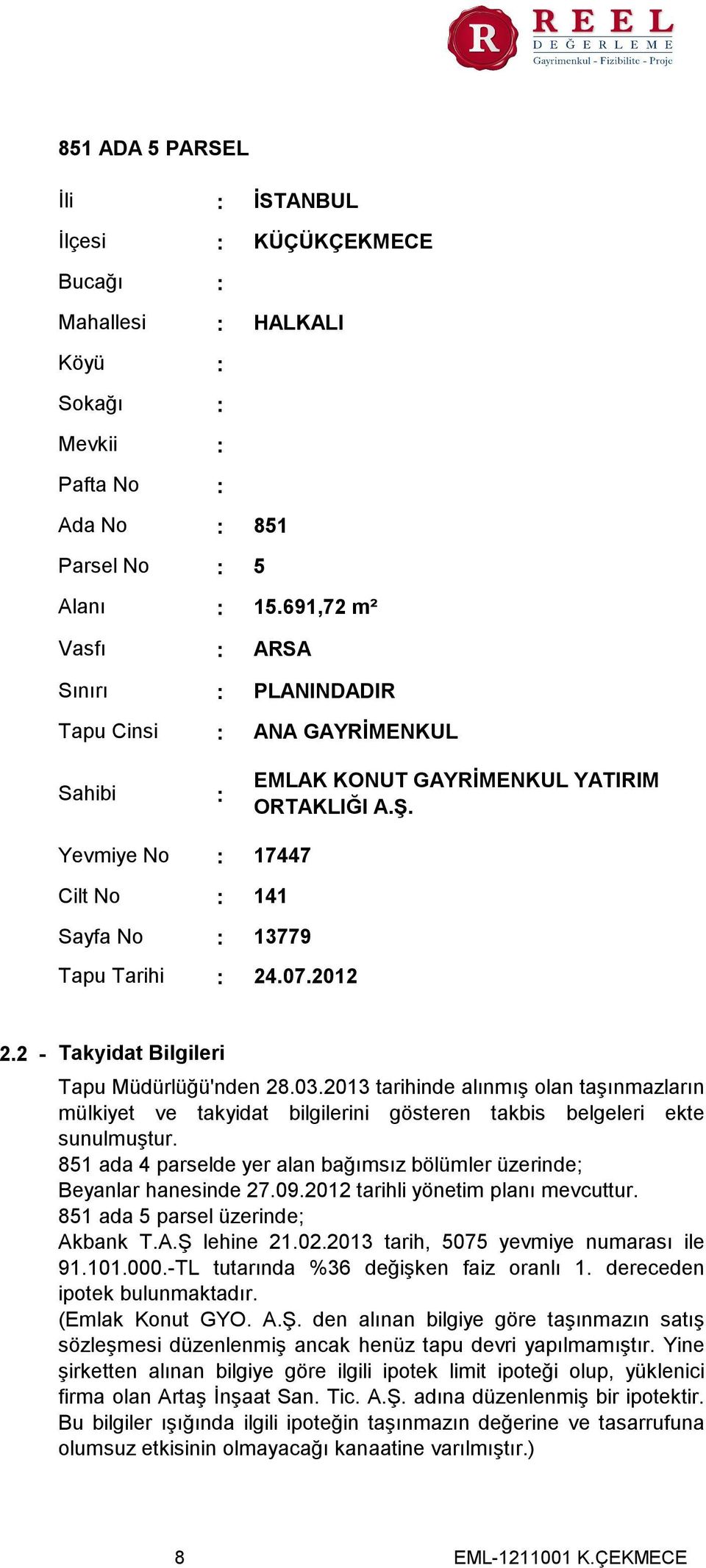 2 - Takyidat Bilgileri Tapu Müdürlüğü'nden 28.03.2013 tarihinde alınmış olan taşınmazların mülkiyet ve takyidat bilgilerini gösteren takbis belgeleri ekte sunulmuştur.