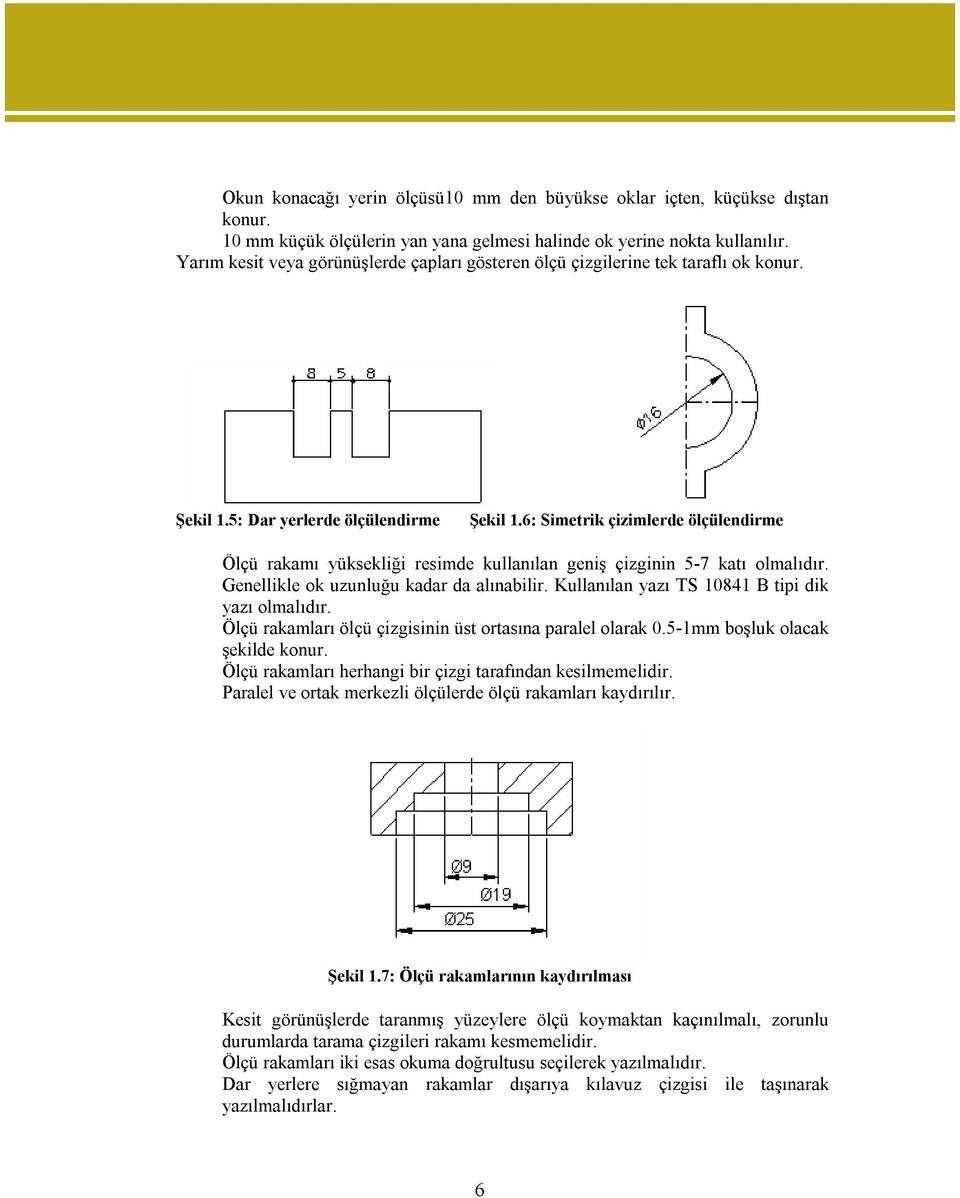 6: Simetrik çizimlerde ölçülendirme Ölçü rakamı yüksekliği resimde kullanılan geniş çizginin 5-7 katı olmalıdır. Genellikle ok uzunluğu kadar da alınabilir.