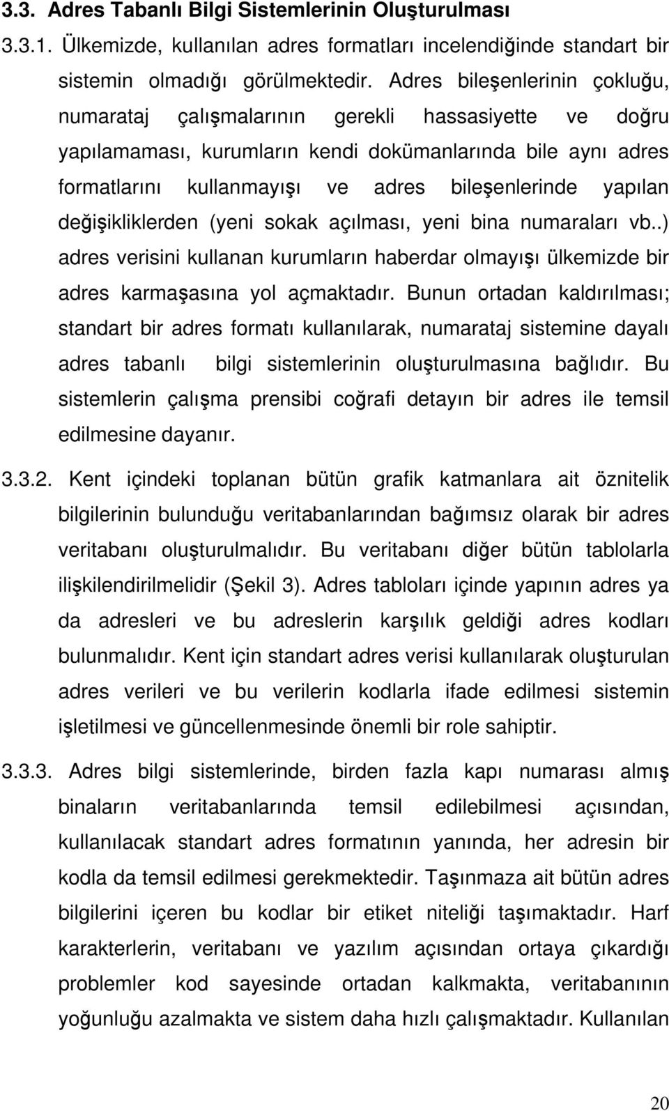 yapılan değişikliklerden (yeni sokak açılması, yeni bina numaraları vb..) adres verisini kullanan kurumların haberdar olmayışı ülkemizde bir adres karmaşasına yol açmaktadır.