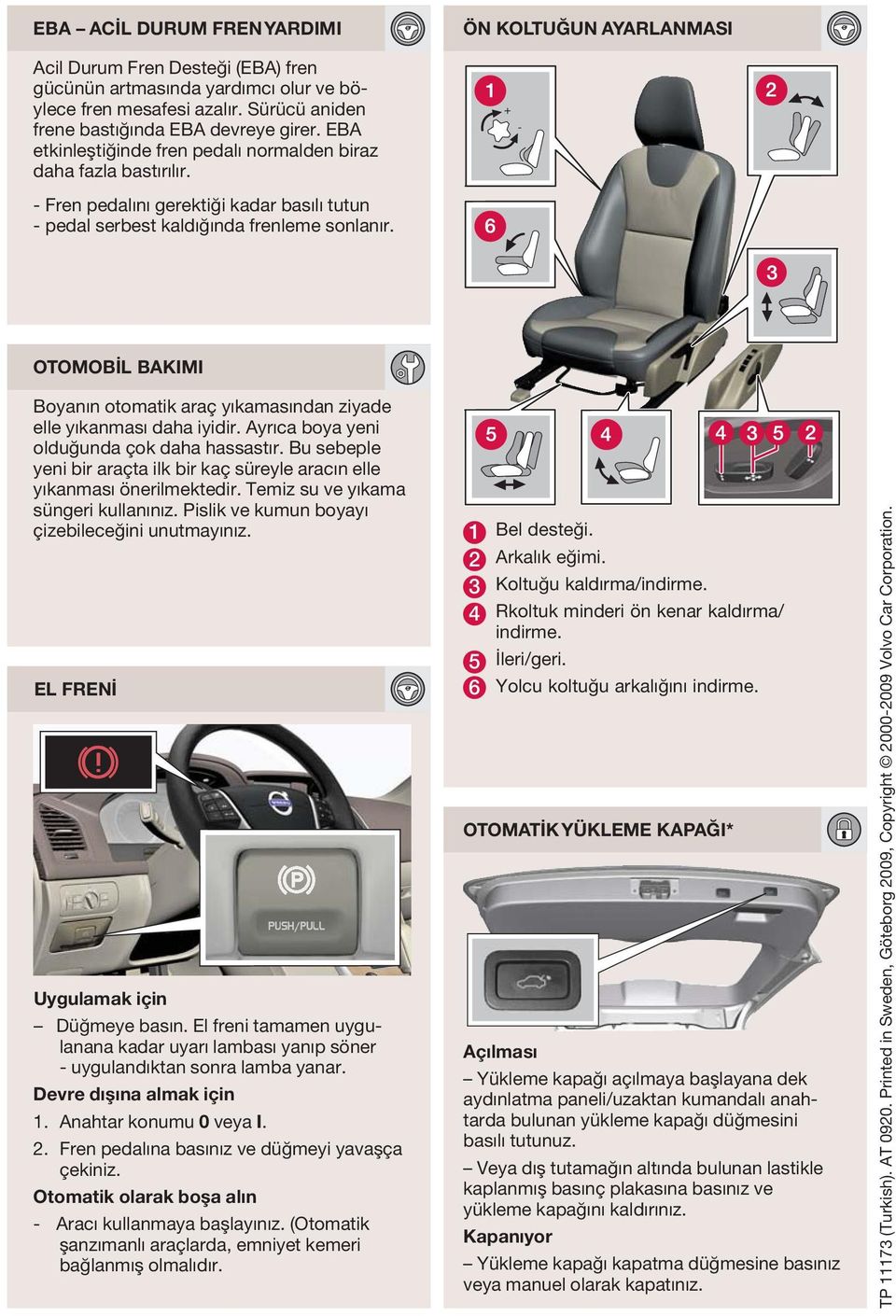 OTOMOBİL BKIMI Boyanın otomatik araç yıkamasından ziyade elle yıkanması daha iyidir. yrıca boya yeni olduğunda çok daha hassastır.