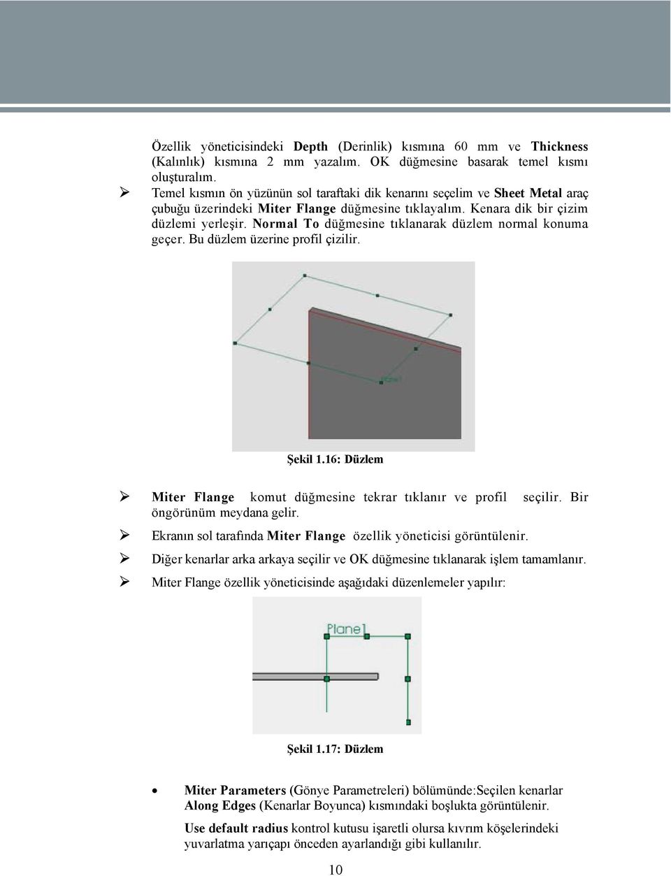 Normal To düğmesine tıklanarak düzlem normal konuma geçer. Bu düzlem üzerine profil çizilir. Şekil 1.16: Düzlem Miter Flange komut düğmesine tekrar tıklanır ve profil seçilir.